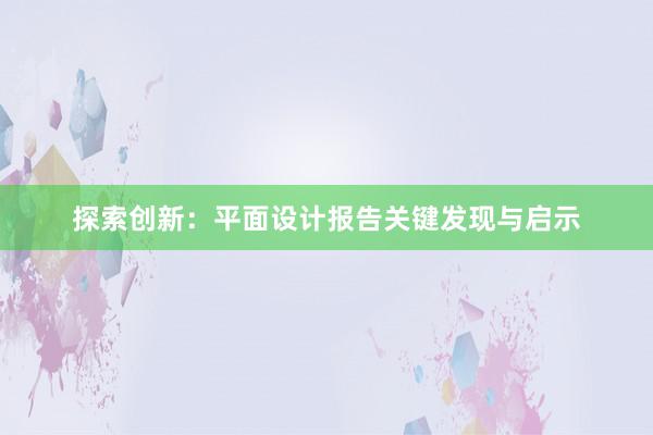 探索创新：平面设计报告关键发现与启示